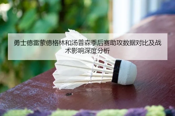 勇士德雷蒙德格林和汤普森季后赛助攻数据对比及战术影响深度分析