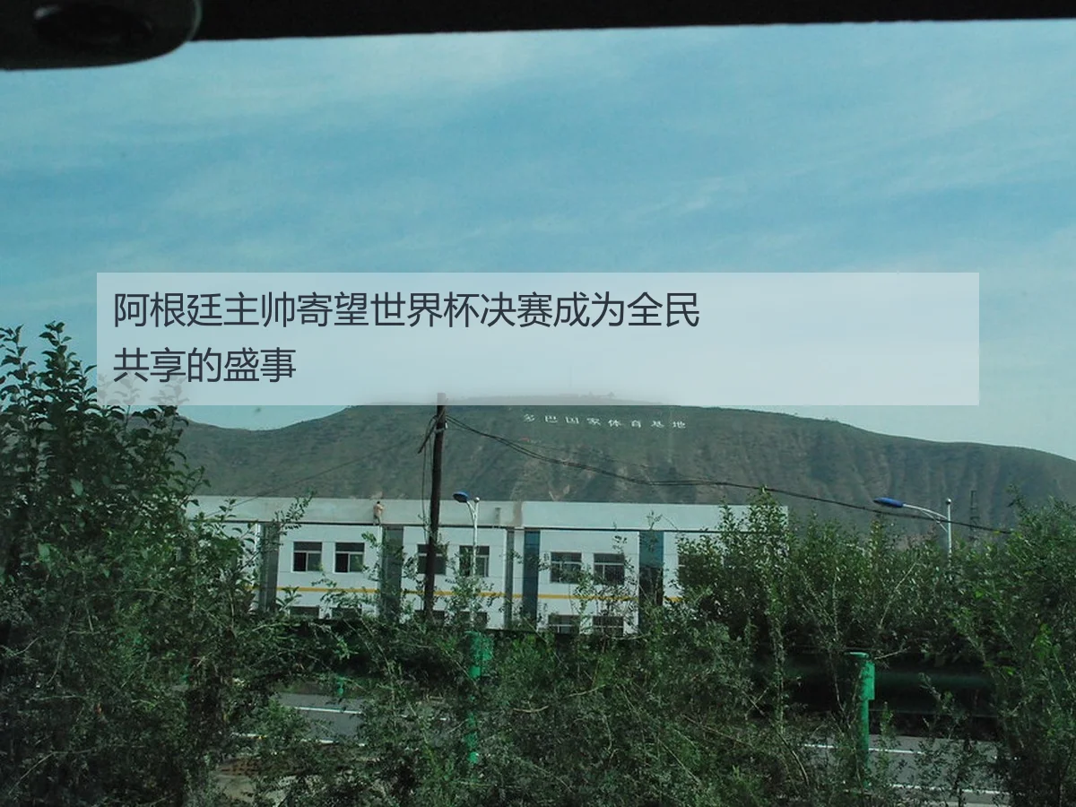 阿根廷主帅寄望世界杯决赛成为全民共享的盛事